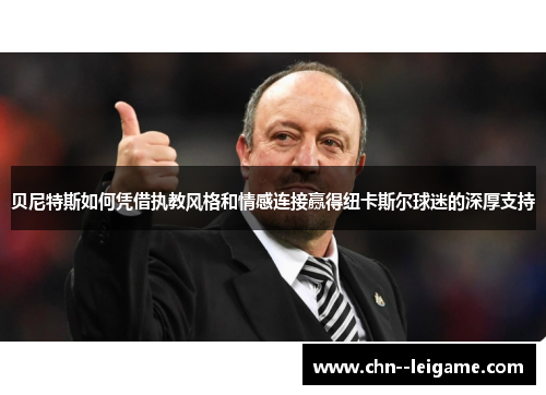 贝尼特斯如何凭借执教风格和情感连接赢得纽卡斯尔球迷的深厚支持 贝尼特斯如何凭借执教风格和情感连接赢得纽卡斯尔球迷的深厚支持