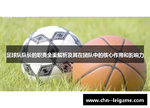 足球队队长的职责全面解析及其在团队中的核心作用和影响力 足球队队长的职责全面解析及其在团队中的核心作用和影响力