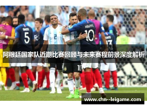 阿根廷国家队近期比赛回顾与未来赛程前景深度解析