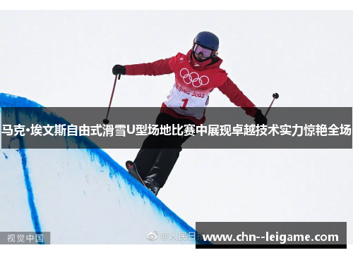 马克·埃文斯自由式滑雪U型场地比赛中展现卓越技术实力惊艳全场