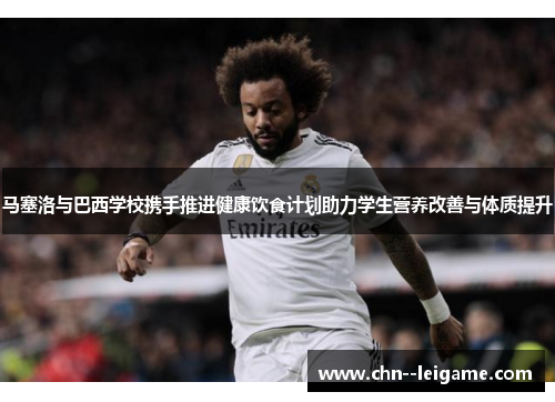 马塞洛与巴西学校携手推进健康饮食计划助力学生营养改善与体质提升