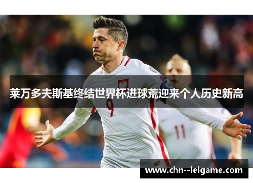莱万多夫斯基终结世界杯进球荒迎来个人历史新高