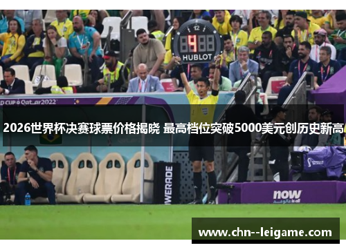 2026世界杯决赛球票价格揭晓 最高档位突破5000美元创历史新高