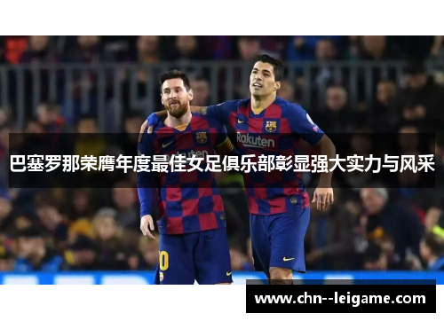 巴塞罗那荣膺年度最佳女足俱乐部彰显强大实力与风采