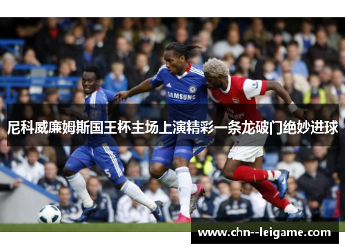尼科威廉姆斯国王杯主场上演精彩一条龙破门绝妙进球