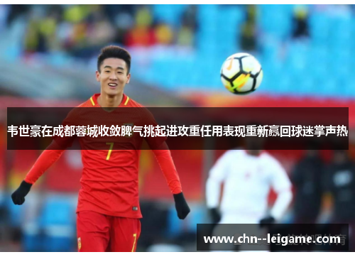 韦世豪在成都蓉城收敛脾气挑起进攻重任用表现重新赢回球迷掌声热 韦世豪在成都蓉城收敛脾气挑起进攻重任用表现重新赢回球迷掌声热