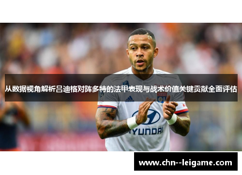 从数据视角解析吕迪格对阵多特的法甲表现与战术价值关键贡献全面评估 从数据视角解析吕迪格对阵多特的法甲表现与战术价值关键贡献全面评估