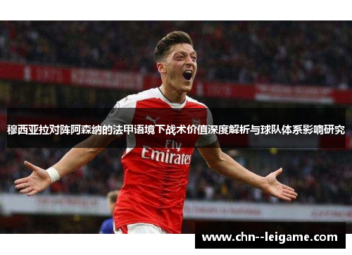 穆西亚拉对阵阿森纳的法甲语境下战术价值深度解析与球队体系影响研究 穆西亚拉对阵阿森纳的法甲语境下战术价值深度解析与球队体系影响研究