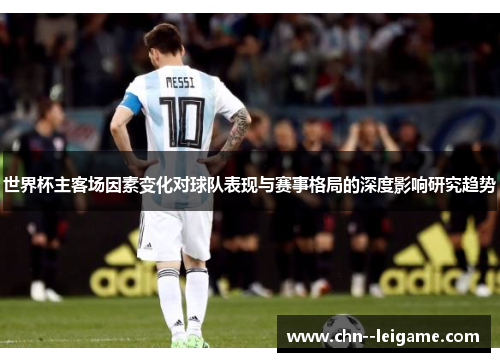 世界杯主客场因素变化对球队表现与赛事格局的深度影响研究趋势 世界杯主客场因素变化对球队表现与赛事格局的深度影响研究趋势