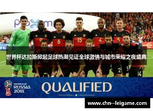 世界杯达拉斯掀起足球热潮见证全球激情与城市荣耀之夜盛典