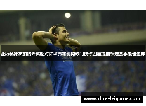 亚历杭德罗加纳乔英超对阵埃弗顿倒钩破门技惊四座提前锁定赛季最佳进球 亚历杭德罗加纳乔英超对阵埃弗顿倒钩破门技惊四座提前锁定赛季最佳进球
