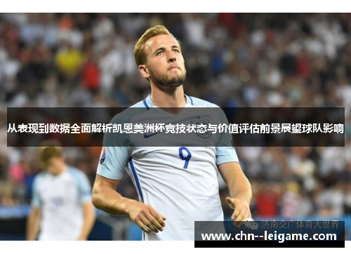 从表现到数据全面解析凯恩美洲杯竞技状态与价值评估前景展望球队影响