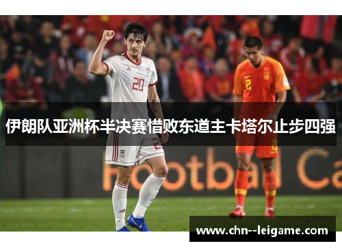 伊朗队亚洲杯半决赛惜败东道主卡塔尔止步四强