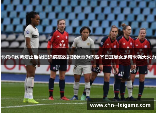 卡托托伤愈复出后依旧延续高效进球状态为巴黎圣日耳曼女足带来强大火力 卡托托伤愈复出后依旧延续高效进球状态为巴黎圣日耳曼女足带来强大火力