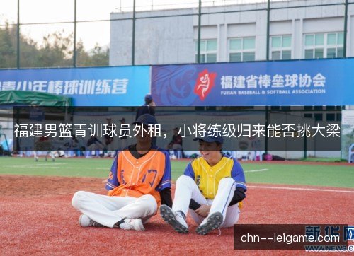 福建男篮青训球员外租，小将练级归来能否挑大梁